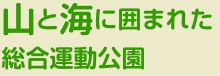 山と海に囲まれた総合運動公園