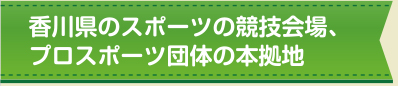 香川県のスポーツの競技会場、プロスポーツ団体の本拠地