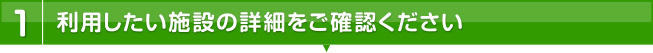 1.利用したい施設の詳細をご確認ください。