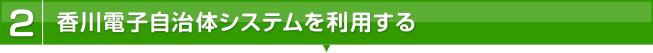 2.かがわ電子自治体システムを利用する。